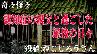 【怪談】奇々怪々「認知症の親父と過ごした最後の日々」投稿：ねこじろうさん【朗読】