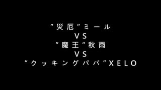 ”災厄”ミール VS ”魔王”秋雨 VS ”クッキングパパ”XELO