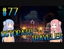 【VOICEROID実況】オクトパストラベラーPart77【初見プレイ】