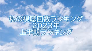 私の視聴回数ランキング 2023年上半期ランキング