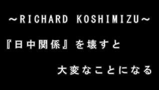 【リチャード・コシミズ  ：「『 日中関係 』を壊すと、『 大変 』なことになる 」】