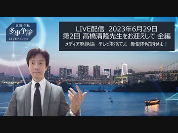 23年6月29日配信：真田信秋LIVEチャンネル 高橋清隆先生をお迎えしてメディア廃絶論を伺う　全編