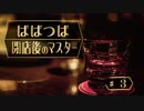 ばばつば閉店後のマスター　#3