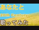 あなたと/20th Century(歌ってみた)