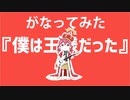 【がなってみた】僕は王様だった【がなり屋トマト】