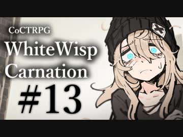 【クトゥルフ神話TRPG】ホワイトウィスプ・カーネーション #13ℬ:迫真