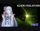 【ALIEN:ISOLATION】ゆかりさんはゼノモーフに会いたいPart2【VOICEROID実況】