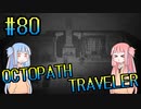 【VOICEROID実況】オクトパストラベラーPart80【初見プレイ】