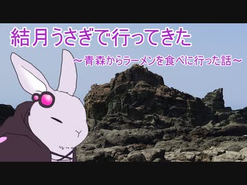 【voiceroid車載】結月うさぎで行ってきたPart.4～青森からラーメンを食べに行った話～