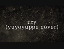 【歌ってみた】cry (ゆよゆっぺ Cover)