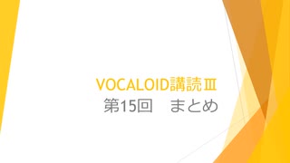 ボカロで大学の講義をしてみた11 「VOCALOID講読Ⅲ 第15回 まとめ」