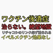 ニコニコで人気のリチャコシのイベルメクチン効果なし。治らないワクチン後遺症。絶望するワクチン被害者。地獄の日々