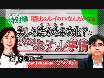 [特別編] ルイ＆ルイのTVなんだかなぁ｜お金持ち旅行者に失望される日本のホテル事情｜世界に誇る温泉文化｜松川るい議員「頑張れ、住宅メーカー！」