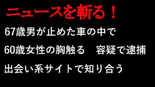 【ニュースを斬るvol.73】67歳男が止めた車の中で60歳女性の胸触る容疑で逮捕出会い系サイトで知り合う【切り抜き】【雑談】【アフラン】