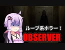 【OBSERVER】ループ系ホラー　VOICEROID実況