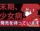 発売いつまでも待ちます『末期、少女病』をザックリ紹介解説、あっさり語らっていくよ