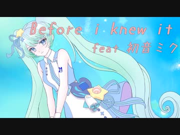 【初音ミクオリジナル】　Before i knew it　/　feat初音ミク