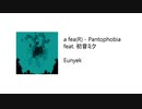 【VOCALOID】 Eunyek - a fea(R) ~Pantophobia~ feat. 初音ミク 