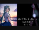 沈む夕陽は少し眩しくて feat.初音ミク でぃこみん ボーカロイド vocaloid ボカロ
