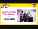 WACHA★WACHA Chain Reaction#85《GOTCHAROCKA》