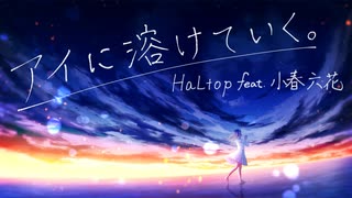 アイに溶けていく。 - HaLtop feat.小春六花【オリジナル曲】【MV】