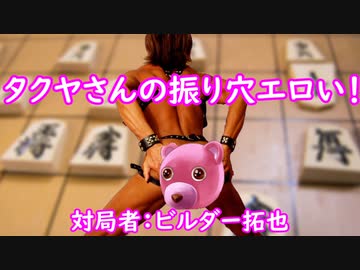 タクヤさんの振り穴エロい！　対局者：ビルダー拓也
