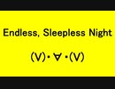 Endless, Sleepless Night - (V)・∀・(V)