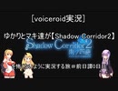 [voiceroid実況]ゆかりとマキ達が【Shadow Corridor2】を怖くないように実況する旅＃前日譚0日目