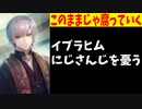 イブラヒム「にじさんじが腐りゆくコンテンツみたいになってきてる」