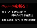 【ニュースを斬るvol.98】座っている女性乗客の前で列車内で下半身露出会社員の男（47）を現行犯逮捕【切り抜き】【雑談】【アフラン】