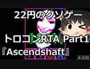 【22円のクソゲー】Ascendshaft　36:28　Part1【ゆっくり実況プレイトロコンRTA】