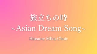 【ボカロ合唱】旅立ちの時 ～Asian Dream Song～【初音ミク】