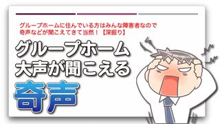 グループホームに住んでいる方はみんな障害者なので奇声などが聞こえてきて当然！【深掘り】