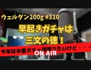 ウェルダン200g第310回【早起きは三文の徳！】