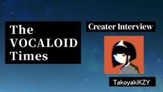 The VOCALOID Times Creater Interview #6　TakoyakiKZY