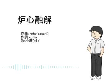 松嘩りすくに炉心融解を真面目に歌ってもらった
