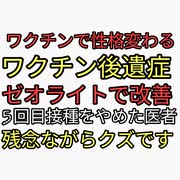 ワクチン接種するとキレやすくなる。アスカが拡散ワクチン後遺症がゼオライトで改善。ワクチン5回目はもうやりませんという医者現る。ヒーロー？いえクズです