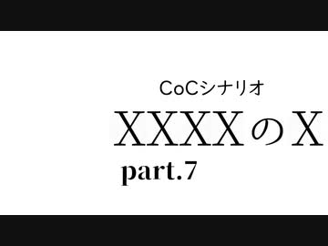 【クトゥルフ神話TRPG】XXXXのX【Part.7】