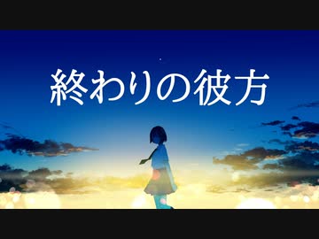 【オリジナル曲】終わりの彼方【初音ミク】
