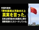 中国外務省「野村農相は汚染水だと真実を言った。日本は核汚染水を処理水と呼び、国際世論をミスリードしている」