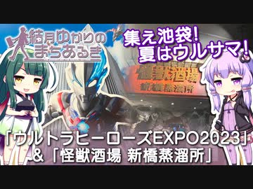 【結月ゆかりのまちあるき】夏はウルサマ！「ウルトラヒーローズEXPO2023」&amp;「怪獣酒場 新橋蒸留所」【VOICEROID旅行】