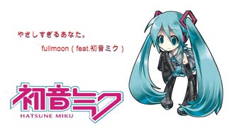 やさしすぎるあなた。／fullmoonP（feat. 初音ミク）