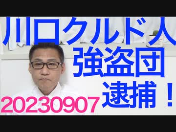 川口クルド人強盗団を逮捕、余罪は20件あまり／フジテレビがクルド人の違法で危険な解体現場を報道／内閣改造、国交大臣はまたもや公明党／牛60頭を襲った凶悪羆の駆除に抗議する連中の正体は20230907