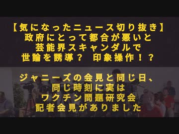 【気になったニュース切り抜き】 政府にとって都合が悪いと芸能スキャンダルで世論を誘導 印象操作！？ジャニーズの会見と同じ日、同じ時刻に実はワクチン問題研究会記者会見がありました