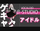 【VOCALOID β-STUDIO】アイドル【ゲキヤクβ】