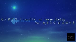 [Original]旅ノ終ワリ (Vo.初音ミク&花隈千冬） / :quilik: as image sketch