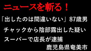 【ニュースを斬るvol.125】「出したのは間違いない」87歳男チャックから陰部露出した疑いスーパーで店長が逮捕　鹿児島県奄美市【切り抜き】【雑談】【アフラン】