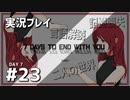 【実況プレイ】7 Days to End with You #23【ネタバレ注意】