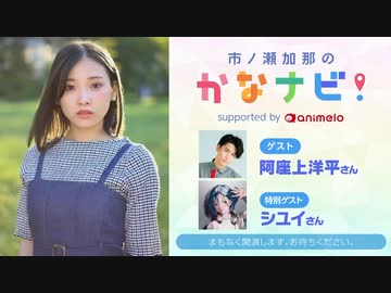 【会員限定】#6 市ノ瀬加那のかなナビ！【ゲスト：阿座上洋平さん・シユイさん】