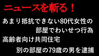 【ニュースを斬るvol.127】あまり抵抗できない80代女性の部屋でわいせつ行為　下宿形式の高齢者向け共同住宅　別の部屋の79歳の男を逮捕【切り抜き】【雑談】【アフラン】